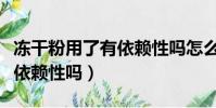 凍干粉用了有依賴性嗎怎么辦(凍干粉用了有依賴性嗎)