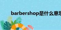 barbershop是什么意思(barber)