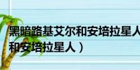 黑暗路基艾爾和安培拉星人怪(黑暗路基艾爾和安培拉星人)