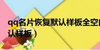 qq名片恢復默認樣板全空白(qq名片恢復默認樣板)