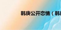 韓庚公開戀情(韓庚緋聞)