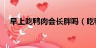 早上吃鴨肉會長胖嗎(吃鴨肉會長胖嗎)