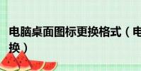 電腦桌面圖標更換格式(電腦桌面圖標怎么更換)