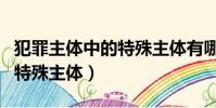 犯罪主體中的特殊主體有哪些(犯罪主體中的特殊主體)