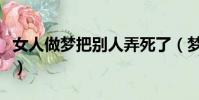 女人做夢把別人弄死了(夢到殺人是什么意思)