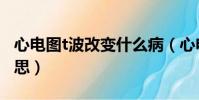 心電圖t波改變什么病(心電圖t波改變什么意思)