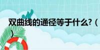 雙曲線的通徑等于什么?(雙曲線的通徑公式)