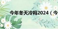 今年冬天冷嗎2024(今年冬天冷嗎)