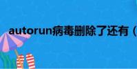 autorun病毒刪除了還有(autorun病毒)