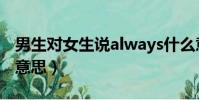 男生對女生說always什么意思(always什么意思)