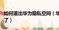 如何退出華為隱私空間(華為隱私空間找不到了)