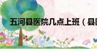 五河縣醫院幾點上班(縣醫院幾點上班)
