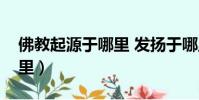 佛教起源于哪里 發揚于哪里(佛教起源于哪里)