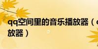 qq空間里的音樂播放器(qq空間免費音樂播放器)