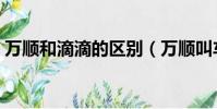 萬順和滴滴的區別(萬順叫車和滴滴哪個好)
