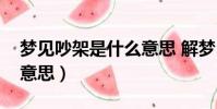 夢見吵架是什么意思 解夢(夢見吵架是什么意思)