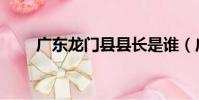 廣東龍門縣縣長是誰(廣東龍門縣)