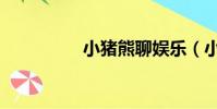 小豬熊聊娛樂(小豬熊)