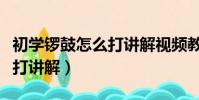 初學鑼鼓怎么打講解視頻教程(初學鑼鼓怎么打講解)