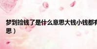 夢到撿錢了是什么意思大錢小錢都有(夢到撿錢了是什么意思)