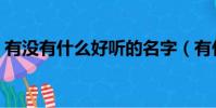 有沒有什么好聽的名字(有什么好聽的名字)