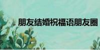 朋友結婚祝福語朋友圈(朋友結婚)