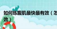如何練腹肌最快最有效(怎么練腹肌最快最有效)