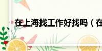 在上海找工作好找嗎(在上海找工作)