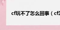 cf玩不了怎么回事(cf怎么玩不了)