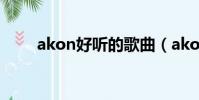 akon好聽的歌曲(akon好聽的歌)