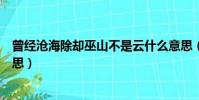 曾經滄海除卻巫山不是云什么意思(除卻巫山不是云什么意思)