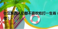 什么東西人們都不喜歡吃打一生肖(什么東西人們都不喜歡吃)