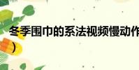 冬季圍巾的系法視頻慢動作(冬季圍巾的系法)