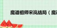 魔道祖師宋嵐結局(魔道祖師宋嵐)