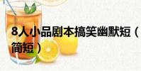 8人小品劇本搞笑幽默短(八人搞笑小品劇本簡短)