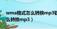 wma格式怎么轉換mp3軟件(wma格式怎么轉換mp3)