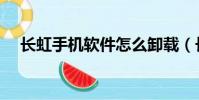 長虹手機軟件怎么卸載(長虹手機軟件)