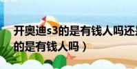 開奧迪s3的是有錢人嗎還是窮人(開奧迪s3的是有錢人嗎)