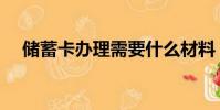 儲蓄卡辦理需要什么材料(儲蓄卡辦理)