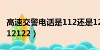 高速交警電話是112還是122(高速交警電話 12122)