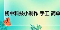 初中科技小制作 手工 簡單(初中科技小制作)