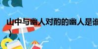 山中與幽人對酌的幽人是誰(山中與幽人對酌)