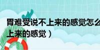 胃難受說不上來的感覺怎么緩解(胃難受說不上來的感覺)