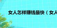 女人怎樣賺錢最快(女人怎么賺錢快)