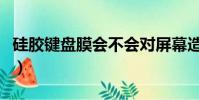硅膠鍵盤膜會不會對屏幕造成損害(硅膠鍵盤)