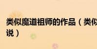 類似魔道祖師的作品(類似魔道祖師的經典小說)