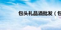 包頭禮品酒批發(包頭禮品)