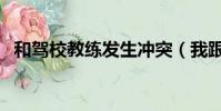 和駕校教練發生沖突(我跟駕校教練做了)