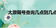 太原限號查詢幾點到幾點(太原限號)