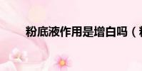 粉底液作用是增白嗎(粉底液作用)